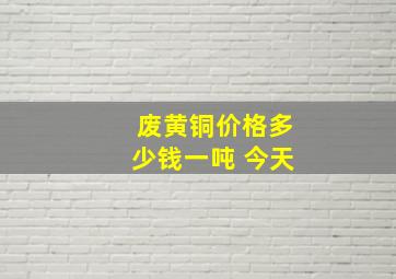 废黄铜价格多少钱一吨 今天